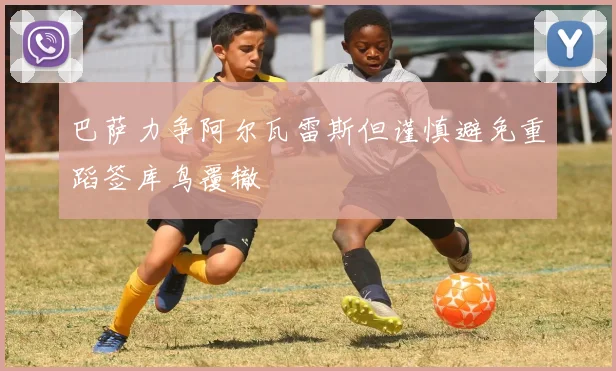 巴萨力争阿尔瓦雷斯但谨慎避免重蹈签库鸟覆辙