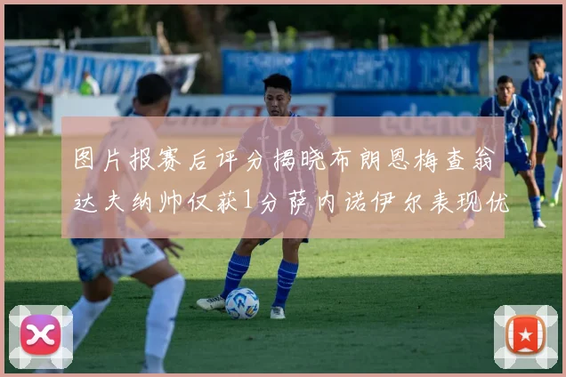 图片报赛后评分揭晓布朗恩梅查翁达夫纳帅仅获1分萨内诺伊尔表现优异获3分