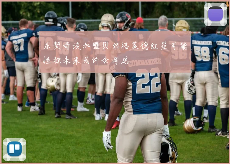 东契奇谈加盟贝尔格莱德红星可能性称未来或许会考虑