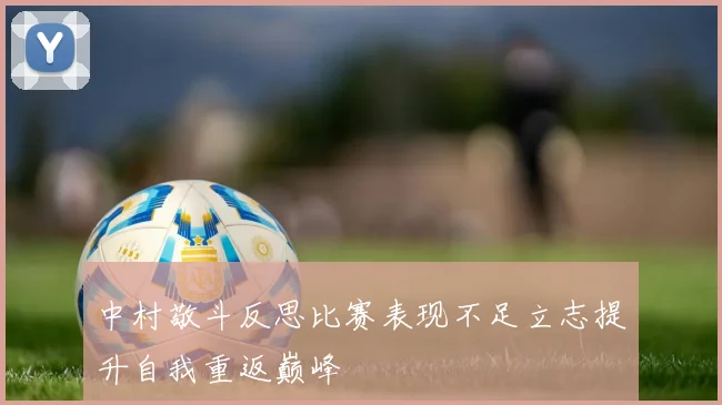 中村敬斗反思比赛表现不足立志提升自我重返巅峰
